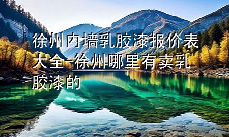 徐州內(nèi)墻乳膠漆報(bào)價(jià)表大全-徐州哪里有賣(mài)乳膠漆的