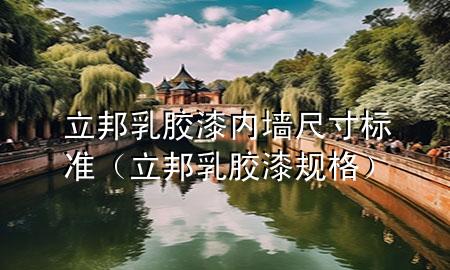 立邦乳膠漆內(nèi)墻尺寸標(biāo)準(zhǔn)（立邦乳膠漆規(guī)格）