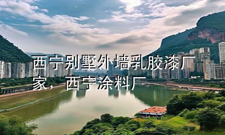 西寧別墅外墻乳膠漆廠家，西寧涂料廠