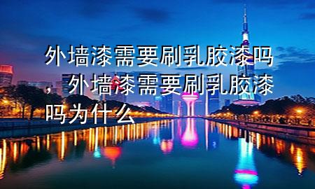 外墻漆需要刷乳膠漆嗎，外墻漆需要刷乳膠漆嗎為什么