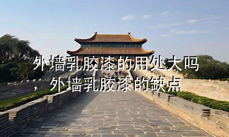 外墻乳膠漆的用處大嗎，外墻乳膠漆的缺點(diǎn)