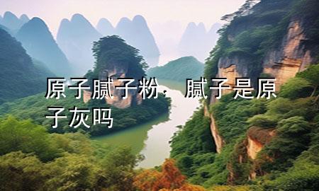 原子膩?zhàn)臃郏佔(zhàn)邮窃踊覇?>
             </div>
             <!--文章無(wú)圖的情況下插入一張圖片end-->
              
      <p>大家好，今天小編關(guān)注到一個(gè)比較有意思的話題，就是關(guān)于原子膩?zhàn)臃鄣膯?wèn)題，于是小編就整理了4個(gè)相關(guān)介紹原子膩?zhàn)臃鄣慕獯穑屛覀円黄鹂纯窗伞?/p><ol type=