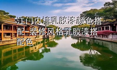 江門(mén)內(nèi)墻乳膠漆顏色搭配-裝修風(fēng)格乳膠漆搭配色