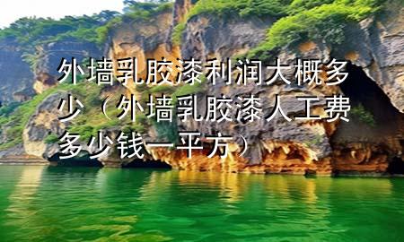 外墻乳膠漆利潤大概多少（外墻乳膠漆人工費(fèi)多少錢一平方）
