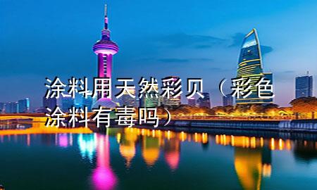 涂料用天然彩貝（彩色涂料有毒嗎）