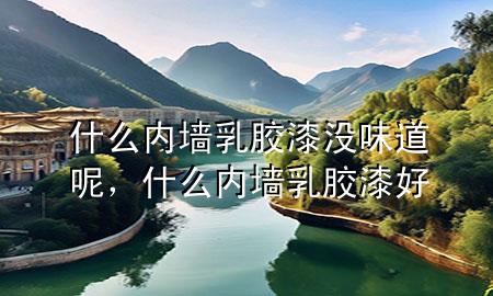 什么內(nèi)墻乳膠漆沒味道呢，什么內(nèi)墻乳膠漆好