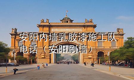 安陽內(nèi)墻乳膠漆施工隊電話（安陽刷墻）