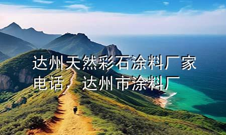 達(dá)州天然彩石涂料廠家電話，達(dá)州市涂料廠