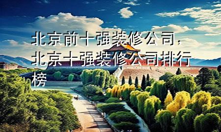 北京前十強(qiáng)裝修公司，北京十強(qiáng)裝修公司排行榜