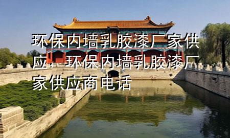 環(huán)保內(nèi)墻乳膠漆廠家供應(yīng)，環(huán)保內(nèi)墻乳膠漆廠家供應(yīng)商電話