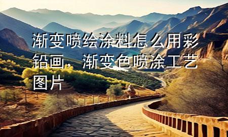 漸變噴繪涂料怎么用彩鉛畫，漸變色噴涂工藝圖片