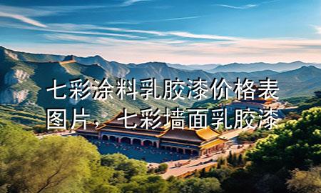 七彩涂料乳膠漆價格表圖片，七彩墻面乳膠漆