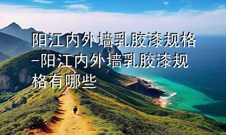 陽(yáng)江內(nèi)外墻乳膠漆規(guī)格-陽(yáng)江內(nèi)外墻乳膠漆規(guī)格有哪些