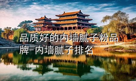 品質(zhì)好的內(nèi)墻膩子粉品牌-內(nèi)墻膩子排名