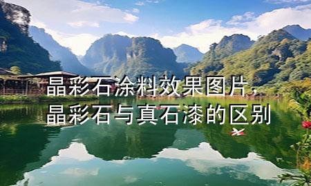 晶彩石涂料效果圖片，晶彩石與真石漆的區(qū)別