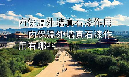 內(nèi)保溫外墻真石漆作用，內(nèi)保溫外墻真石漆作用有哪些