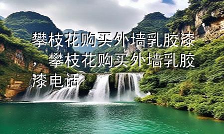 攀枝花購(gòu)買(mǎi)外墻乳膠漆，攀枝花購(gòu)買(mǎi)外墻乳膠漆電話