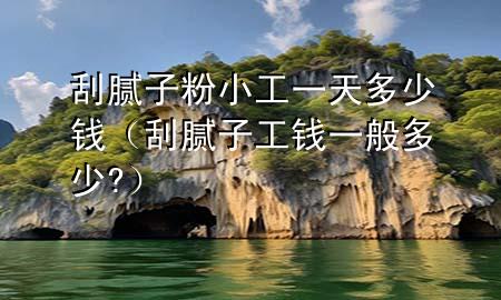 刮膩?zhàn)臃坌」ひ惶於嗌馘X（刮膩?zhàn)庸ゅX一般多少?）