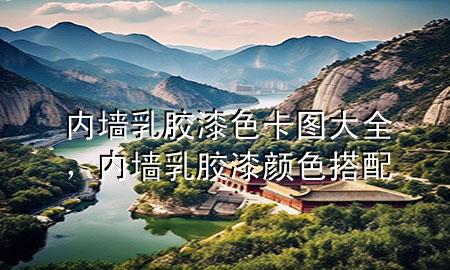 內(nèi)墻乳膠漆色卡圖大全，內(nèi)墻乳膠漆顏色搭配