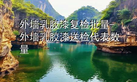 外墻乳膠漆復檢批量-外墻乳膠漆送檢代表數量