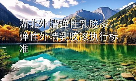 湖北外墻彈性乳膠漆，彈性外墻乳膠漆執(zhí)行標(biāo)準(zhǔn)