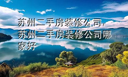 蘇州二手房裝修公司，蘇州二手房裝修公司哪家好