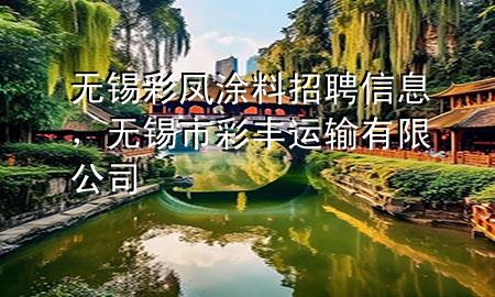 無(wú)錫彩鳳涂料招聘信息，無(wú)錫市彩豐運(yùn)輸有限公司