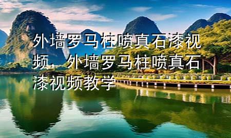 外墻羅馬柱噴真石漆視頻，外墻羅馬柱噴真石漆視頻教學(xué)