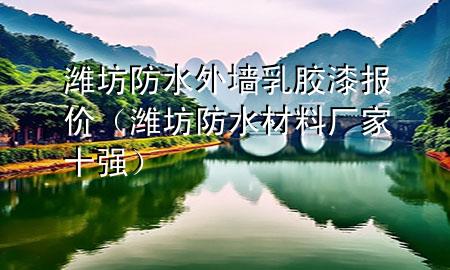 濰坊防水外墻乳膠漆報(bào)價(jià)（濰坊防水材料廠家十強(qiáng)）