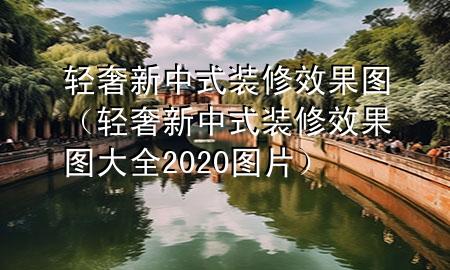 輕奢新中式裝修效果圖（輕奢新中式裝修效果圖大全2020圖片）