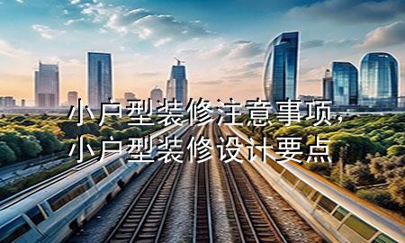 小戶型裝修注意事項，小戶型裝修設(shè)計要點