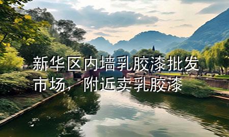 新華區(qū)內(nèi)墻乳膠漆批發(fā)市場，附近賣乳膠漆