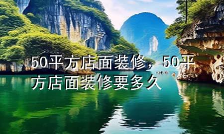 50平方店面裝修，50平方店面裝修要多久