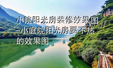 小院陽(yáng)光房裝修效果圖-小庭院陽(yáng)光房要不熱的效果圖