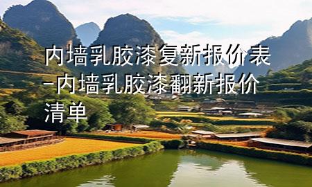 內(nèi)墻乳膠漆復(fù)新報(bào)價(jià)表-內(nèi)墻乳膠漆翻新報(bào)價(jià)清單