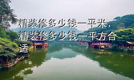 精裝修多少錢一平米，精裝修多少錢一平方合適