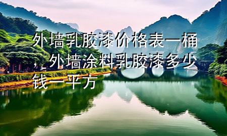 外墻乳膠漆價(jià)格表一桶，外墻涂料乳膠漆多少錢一平方