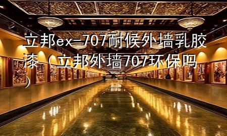 立邦ex-707耐候外墻乳膠漆（立邦外墻707環(huán)保嗎）