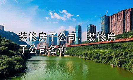 裝修房子公司，裝修房子公司名稱
