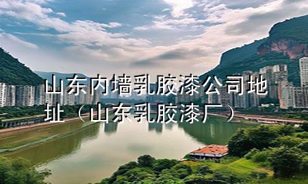 山東內(nèi)墻乳膠漆公司地址（山東乳膠漆廠）