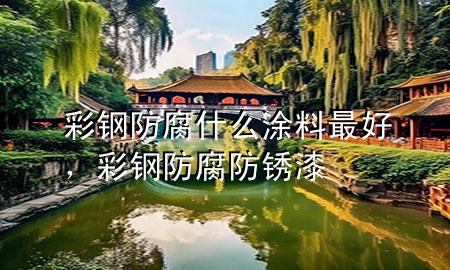 彩鋼防腐什么涂料最好，彩鋼防腐防銹漆