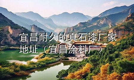 宜昌耐久的真石漆廠家地址（宜昌涂料廠）