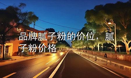 品牌膩子粉的價位，膩子粉價格