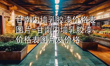 甘南內(nèi)墻乳膠漆價(jià)格表圖片-甘南內(nèi)墻乳膠漆價(jià)格表圖片及價(jià)格