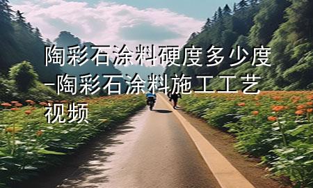 陶彩石涂料硬度多少度-陶彩石涂料施工工藝視頻