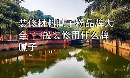 裝修材料膩?zhàn)臃燮放拼笕?一般裝修用什么牌膩?zhàn)?>
             </div>
             <!--文章無(wú)圖的情況下插入一張圖片end-->
              
      <p>本篇文章給大家談?wù)勓b修材料膩?zhàn)臃燮放拼笕?，以及一般裝修用什么牌膩?zhàn)訉?duì)應(yīng)的知識(shí)點(diǎn)，希望對(duì)各位有所幫助，不要忘了收***本站喔。
今天給各位分享裝修材料膩?zhàn)臃燮放拼笕闹R(shí)，其中也會(huì)對(duì)一般裝修用什么牌膩?zhàn)舆M(jìn)行解釋，如果能碰巧解決***現(xiàn)在面臨的問(wèn)題，別忘了關(guān)注本站，現(xiàn)在開始吧！</p><ol type=