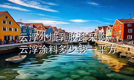云浮外墻乳膠漆采購-云浮涂料多少錢一平方