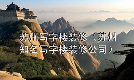 蘇州寫字樓裝修（蘇州知名寫字樓裝修公司）