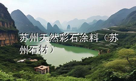 蘇州天然彩石涂料（蘇州 石材）