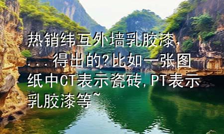 熱銷緯互外墻乳膠漆，...得出的?比如一張圖紙中CT表示瓷磚,PT表示乳膠漆等~